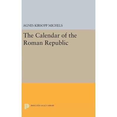 The Calendar of the Roman Republic - (Princeton Legacy Library) by  Agnes Kirsopp Michels (Hardcover)