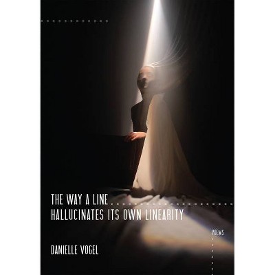 The Way a Line Hallucinates Its Own Linearity - by  Danielle Vogel (Paperback)