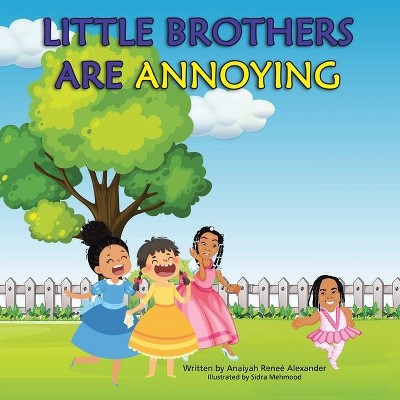 Little Brothers Are Annoying - by  Anaiyah Reneé Alexander (Paperback)