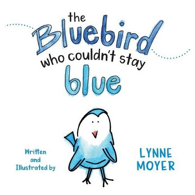 The Bluebird Who Couldn't Stay Blue - by  Lynne Moyer (Hardcover)