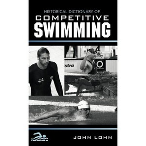 Historical Dictionary of Competitive Swimming - (Historical Dictionaries of Sports) by  John Lohn (Hardcover) - 1 of 1