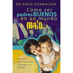 Cómo Ser Padres Buenos En Un Mundo Malo - by  David Hormachea (Paperback) - 1 of 1