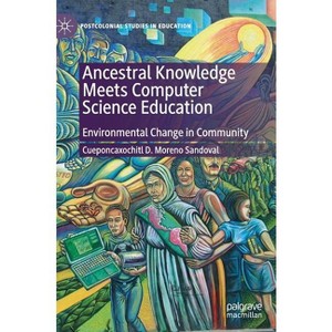 Ancestral Knowledge Meets Computer Science Education - (Postcolonial Studies in Education) by  Cueponcaxochitl D Moreno Sandoval (Hardcover) - 1 of 1
