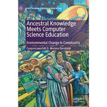 Ancestral Knowledge Meets Computer Science Education - (Postcolonial Studies in Education) by  Cueponcaxochitl D Moreno Sandoval (Hardcover)