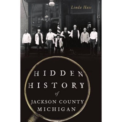 Hidden History of Jackson County, Michigan - by  Linda Hass (Paperback)