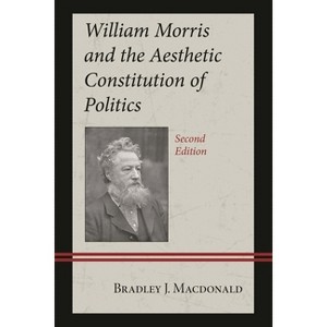 William Morris and the Aesthetic Constitution of Politics - 2nd Edition by  Bradley J MacDonald (Hardcover) - 1 of 1