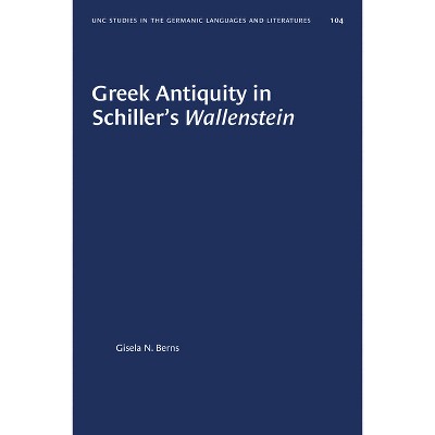 Greek Antiquity in Schiller's Wallenstein - (University of North Carolina Studies in Germanic Languages a) by  Gisela N Berns (Paperback)