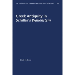 Greek Antiquity in Schiller's Wallenstein - (University of North Carolina Studies in Germanic Languages a) by  Gisela N Berns (Paperback) - 1 of 1