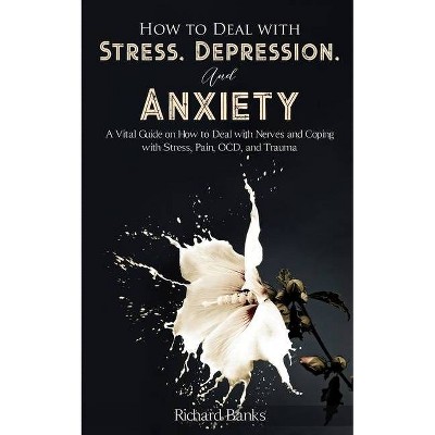 How to Deal With Stress, Depression, and Anxiety - by  Richard Banks (Paperback)