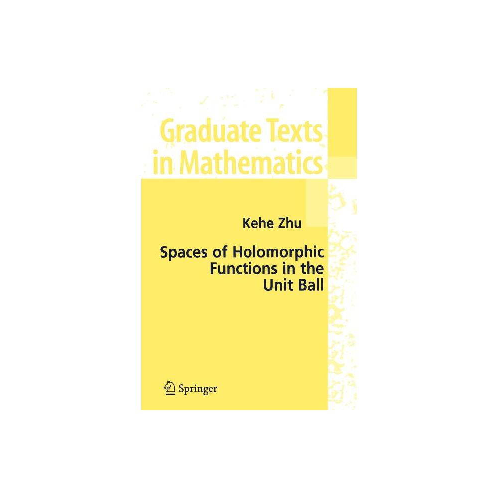 Spaces of Holomorphic Functions in the Unit Ball - (Graduate Texts in Mathematics) by Kehe Zhu (Paperback)