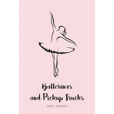 Ballerinas and Pickup Trucks - by  Joey Tripoli (Paperback)