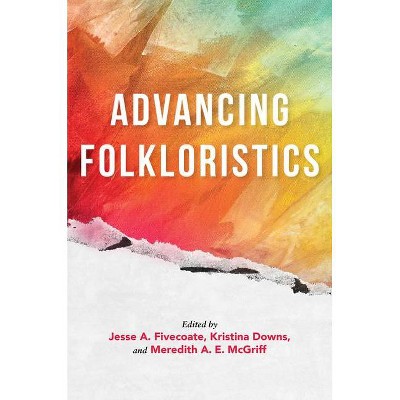 Advancing Folkloristics - by  Jesse A Fivecoate & Kristina Downs & Meredith A E McGriff (Paperback)