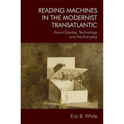 Reading Machines in the Modernist Transatlantic - by  Eric B White (Hardcover)