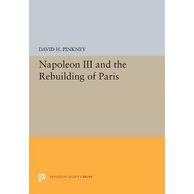 Napoleon III and the Rebuilding of Paris - (Princeton Legacy Library) by  David H Pinkney (Paperback)