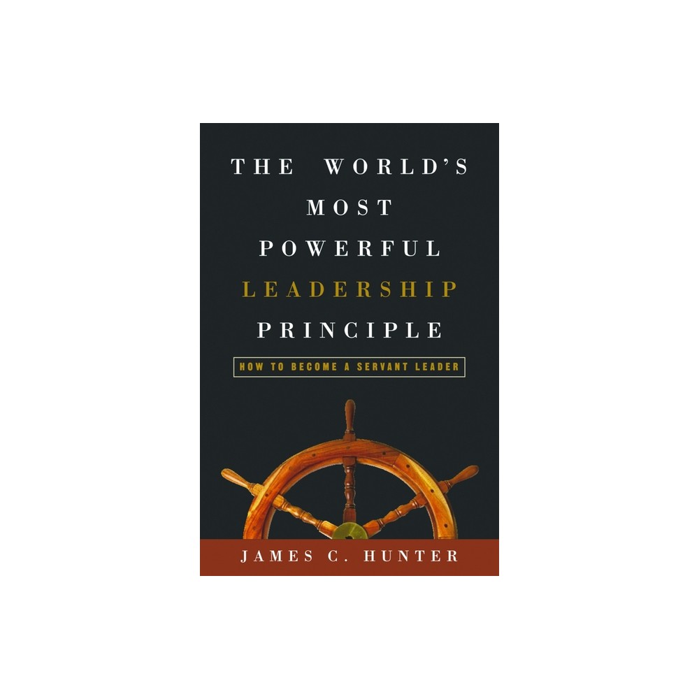 The World's Most Powerful Leadership Principle - by James C Hunter (Hardcover)