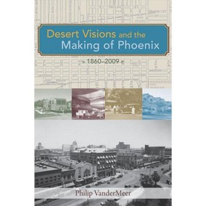 Desert Visions and the Making of Phoenix, 1860-2009 - by  Philip Vandermeer (Paperback) - 1 of 1