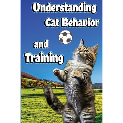 Understanding Cat Behavior and Training - by  Jones Nikolas (Paperback)