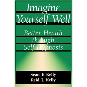 Imagine Yourself Well - (Better Health Through Hypnosis) by  Sean F Kelly & Reid J Kelly (Paperback) - 1 of 1