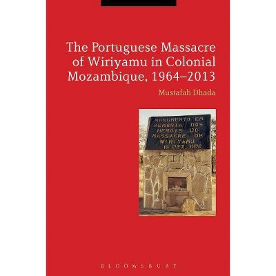 The Portuguese Massacre of Wiriyamu in Colonial Mozambique, 1964-2013 - by  Mustafah Dhada (Paperback)