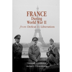 France During World War II - (World War II: The Global, Human, and Ethical Dimension) by  Thomas R Christofferson & Michael S Christofferson - 1 of 1