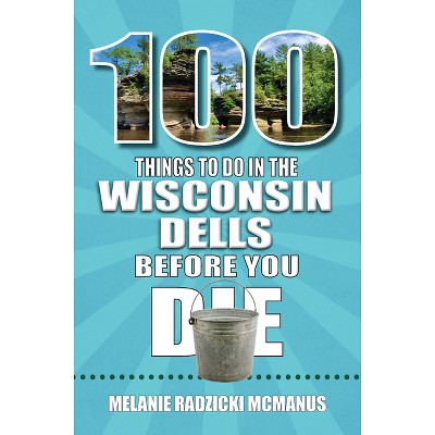 100 Things to Do in Wisconsin Dells Before You Die - (100 Things to Do Before You Die) by  Melanie Radzicki McManus (Paperback)