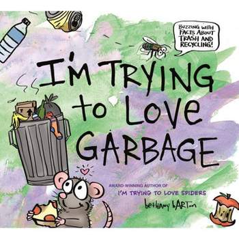 I'm Trying to Love Garbage - by  Bethany Barton (Hardcover)
