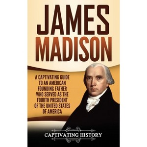 James Madison - by  Captivating History (Hardcover) - 1 of 1
