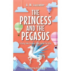 Princess and the Pegasus - (A Fairy Tale Chapter Book Series for Kids) by A M Luzzader - 1 of 1