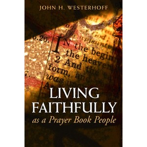 Living Faithfully as a Prayer Book People - by  John H Westerhoff (Paperback) - 1 of 1