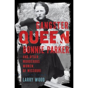 Gangster Queen Bonnie Parker and Other Murderous Women of Missouri - by  Larry Wood (Paperback) - 1 of 1