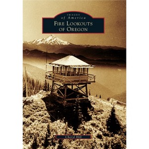 Fire Lookouts of Oregon - (Images of America) by Cheryl Hill (Paperback) - 1 of 1