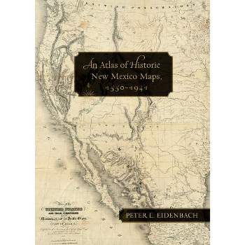 An Atlas of Historic New Mexico Maps, 1550-1941 - by  Peter L Eidenbach (Hardcover)