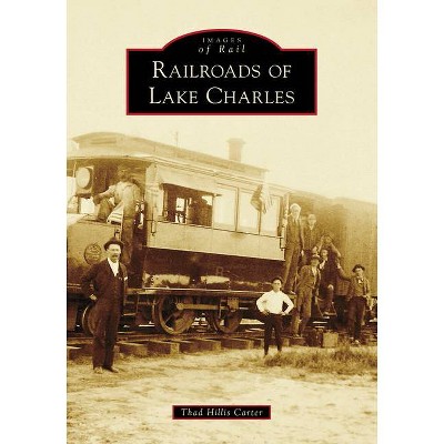 Railroads of Lake Charles - (Images of Rail) by  Thad Hillis Carter (Paperback)