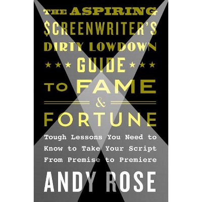 The Aspiring Screenwriter's Dirty Lowdown Guide to Fame and Fortune - by  Andy Rose (Paperback)
