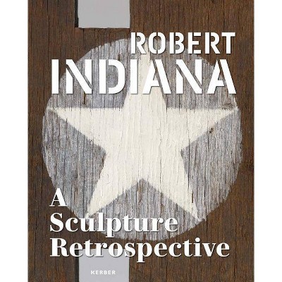 Robert Indiana: A Sculpture Retrospective - by  Joe Lin-Hill (Hardcover)