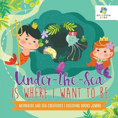 Under-the-Sea is Where I Want to Be Mermaids and Sea Creatures Coloring  Books Jumbo - by Educando Kids (Paperback)