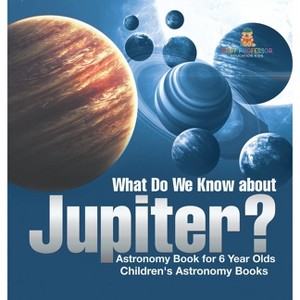 What Do We Know about Jupiter? Astronomy Book for 6 Year Old Children's Astronomy Books - by  Baby Professor (Hardcover) - 1 of 1