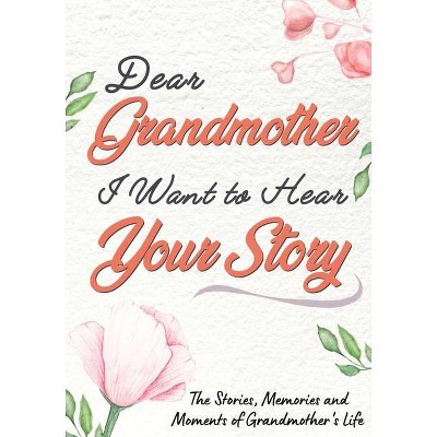 Dear Grandmother. I Want To Hear Your Story - by  The Life Graduate Publishing Group (Paperback)