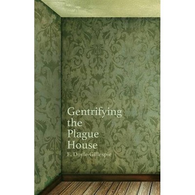 Gentrifying the Plague House - by  Edward Doyle-Gillespie (Paperback)