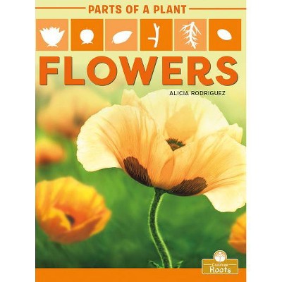 Flowers - (Parts of a Plant) by  Alicia Rodriguez (Paperback)