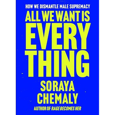 All We Want Is Everything - by  Soraya Chemaly (Hardcover)