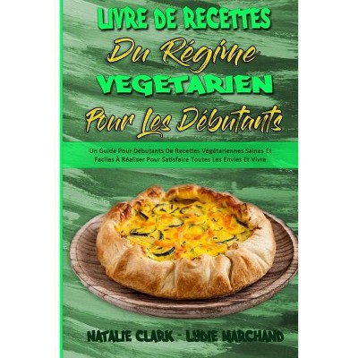 Livre De Recettes Du Régime Végétarien Pour Les Débutants - by  Natalie Clark & Lydie Marchand (Paperback)