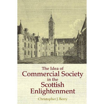 The Idea of Commercial Society in the Scottish Enlightenment - by  Christopher J Berry (Hardcover)