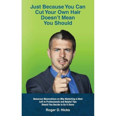Just Because You Can Cut Your Own Hair Doesn't Mean You Should - by  Roger D Hicks (Paperback)