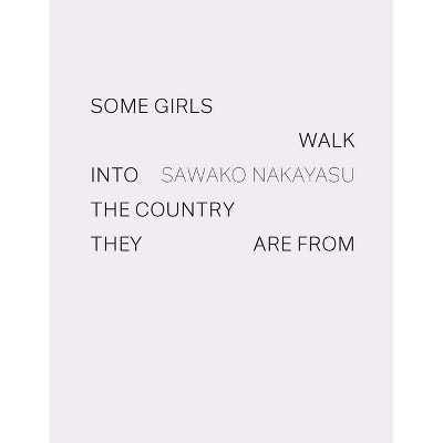 Some Girls Walk Into the Country They Are from - by  Sawako Nakayasu (Hardcover)