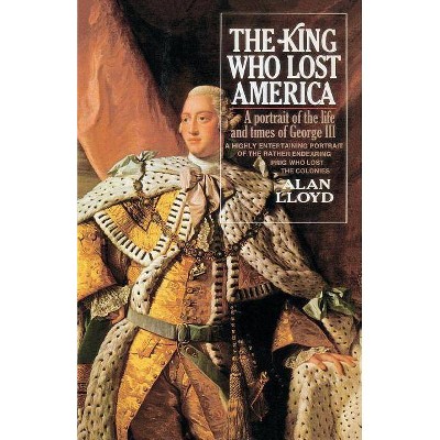 The King Who Lost America - by  Alan Lloyd (Paperback)