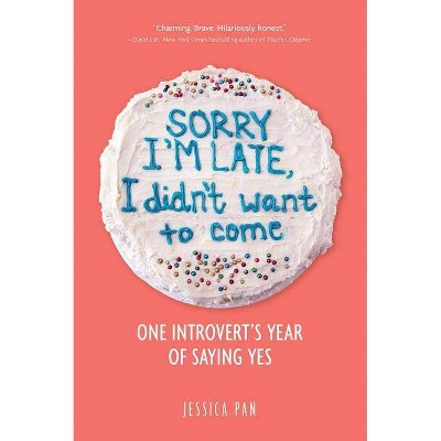 Sorry I'm Late, I Didn't Want to Come : One Introvert's Year of Saying Yes -  by Jessica Pan (Paperback)