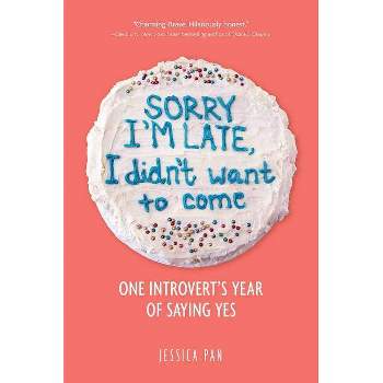 Sorry I'm Late, I Didn't Want to Come : One Introvert's Year of Saying Yes -  by Jessica Pan (Paperback)