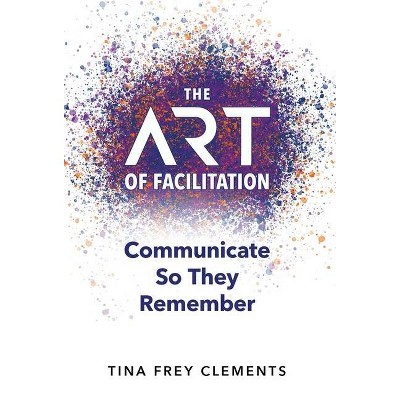 The ART of Facilitation - by  Tina Frey Clements (Hardcover)