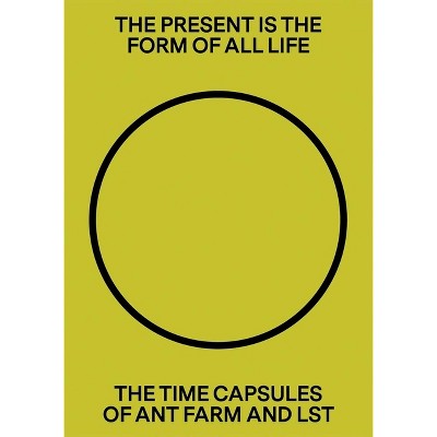 The Present Is the Form of All Life: The Time Capsules of Ant Farm and Lst - (Hardcover)